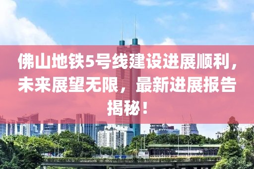 佛山地铁5号线建设进展顺利，未来展望无限，最新进展报告揭秘！
