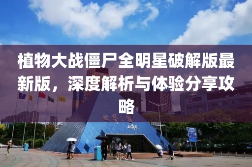 植物大战僵尸全明星破解版最新版，深度解析与体验分享攻略