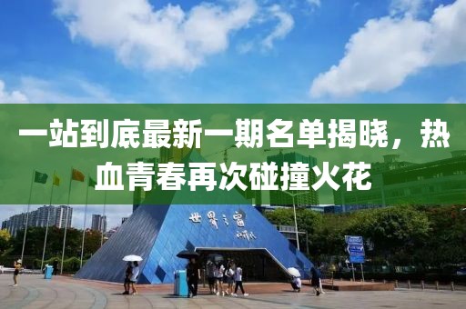 一站到底最新一期名单揭晓，热血青春再次碰撞火花