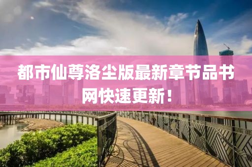 都市仙尊洛尘版最新章节品书网快速更新！