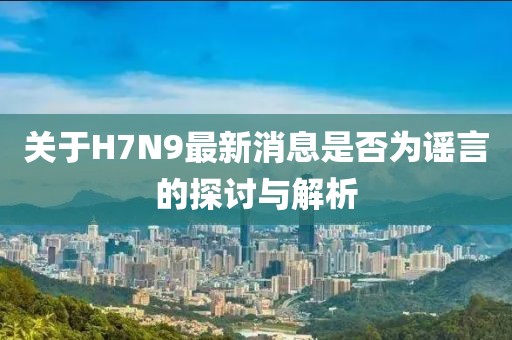 关于H7N9最新消息是否为谣言的探讨与解析