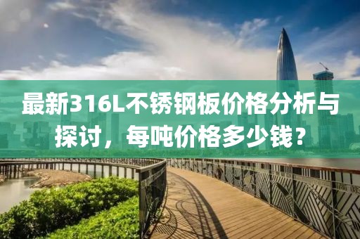 最新316L不锈钢板价格分析与探讨，每吨价格多少钱？