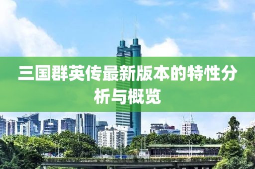 三国群英传最新版本的特性分析与概览