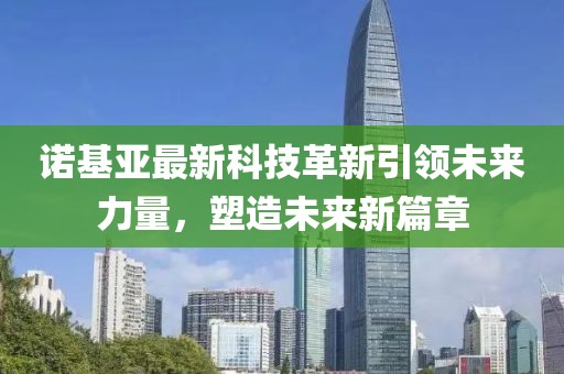 诺基亚最新科技革新引领未来力量，塑造未来新篇章