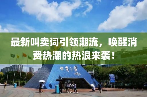 最新叫卖词引领潮流，唤醒消费热潮的热浪来袭！