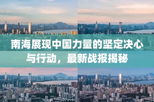 南海展现中国力量的坚定决心与行动，最新战报揭秘