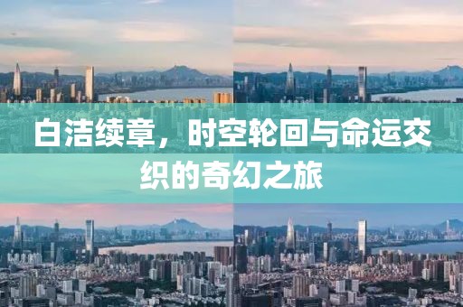 白洁续章，时空轮回与命运交织的奇幻之旅