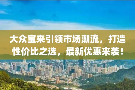 大众宝来引领市场潮流，打造性价比之选，最新优惠来袭！