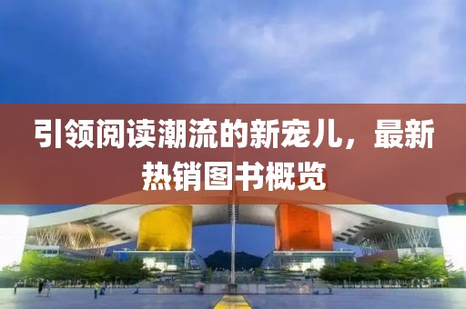 引领阅读潮流的新宠儿，最新热销图书概览
