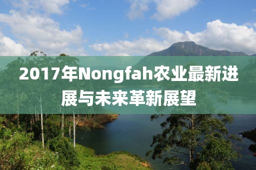 2017年Nongfah农业最新进展与未来革新展望