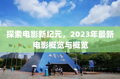 探索电影新纪元，2023年最新电影概览与概览