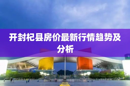 开封杞县房价最新行情趋势及分析
