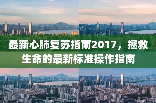 最新心肺复苏指南2017，拯救生命的最新标准操作指南