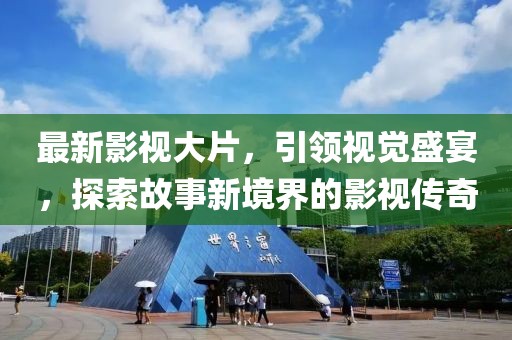 最新影视大片，引领视觉盛宴，探索故事新境界的影视传奇