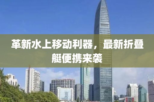 革新水上移动利器，最新折叠艇便携来袭