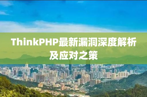 ThinkPHP最新漏洞深度解析及应对之策