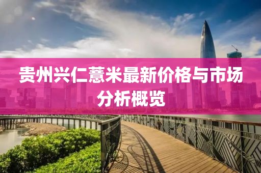 贵州兴仁薏米最新价格与市场分析概览