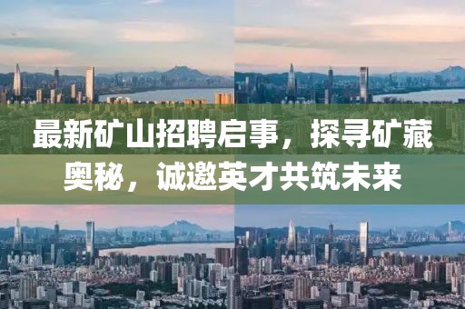 最新矿山招聘启事，探寻矿藏奥秘，诚邀英才共筑未来