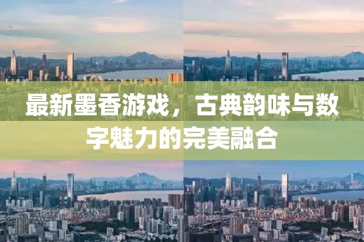 最新墨香游戏，古典韵味与数字魅力的完美融合