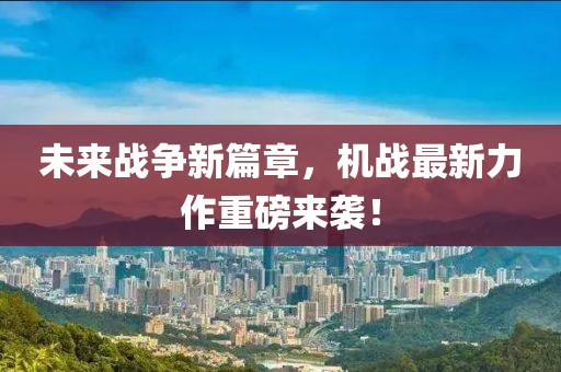 未来战争新篇章，机战最新力作重磅来袭！