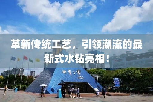 革新传统工艺，引领潮流的最新式水钻亮相！
