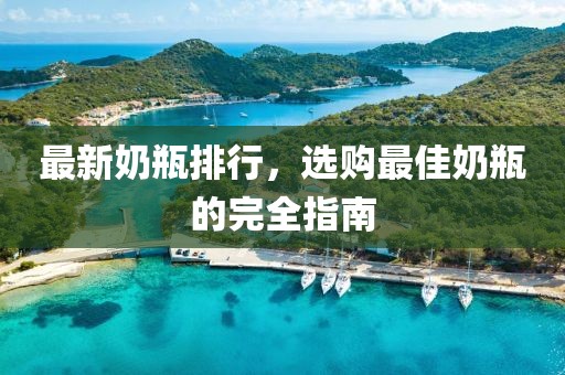 最新奶瓶排行，选购最佳奶瓶的完全指南