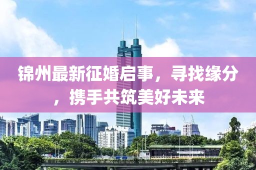 锦州最新征婚启事，寻找缘分，携手共筑美好未来