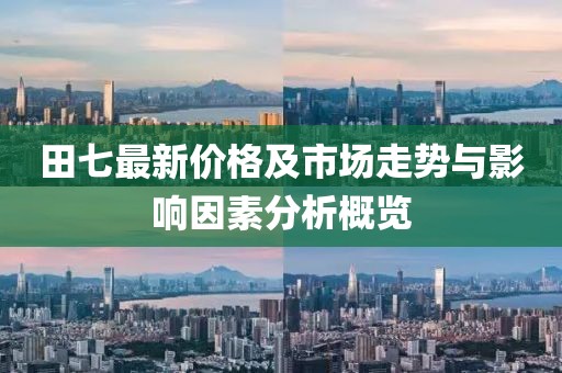 田七最新价格及市场走势与影响因素分析概览