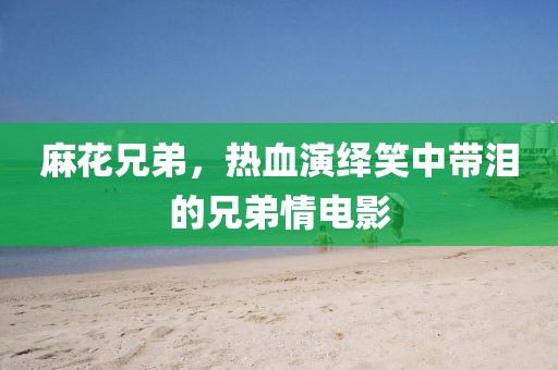 麻花兄弟，热血演绎笑中带泪的兄弟情电影