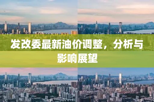 发改委最新油价调整，分析与影响展望