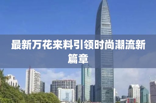 最新万花来料引领时尚潮流新篇章