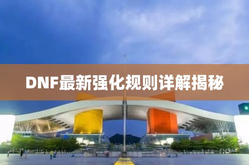 DNF最新强化规则详解揭秘