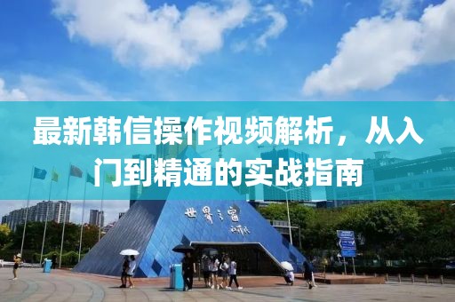 最新韩信操作视频解析，从入门到精通的实战指南