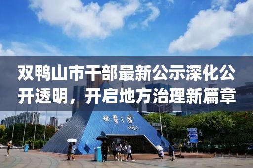 双鸭山市干部最新公示深化公开透明，开启地方治理新篇章