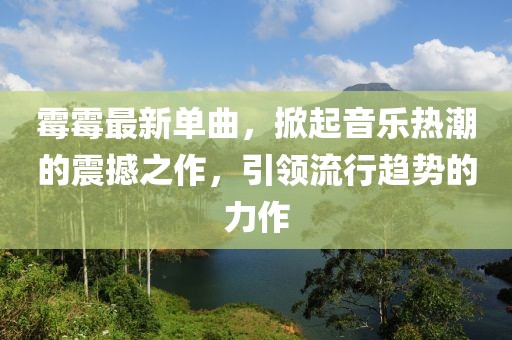 霉霉最新单曲，掀起音乐热潮的震撼之作，引领流行趋势的力作