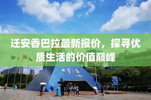 迁安香巴拉最新报价，探寻优质生活的价值巅峰