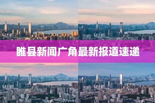 睢县新闻广角最新报道速递