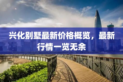 兴化别墅最新价格概览，最新行情一览无余