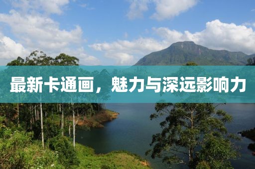 最新卡通画，魅力与深远影响力