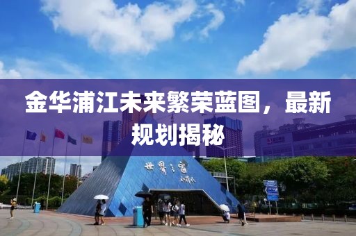 金华浦江未来繁荣蓝图，最新规划揭秘
