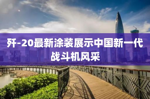 歼-20最新涂装展示中国新一代战斗机风采