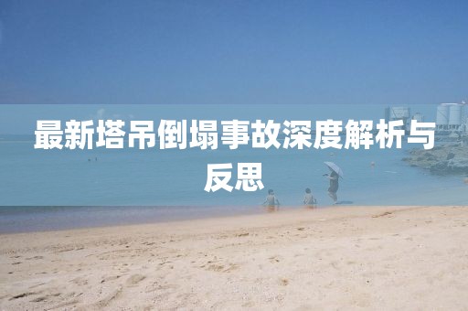 最新塔吊倒塌事故深度解析与反思