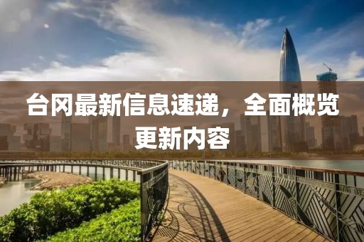 台冈最新信息速递，全面概览更新内容