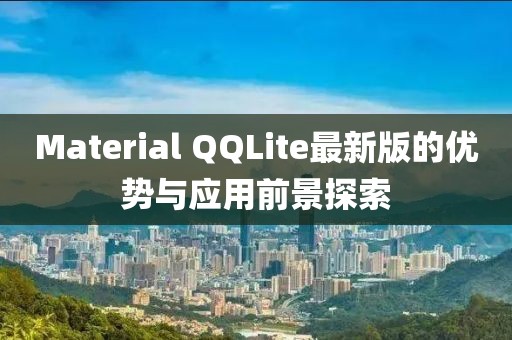 Material QQLite最新版的优势与应用前景探索