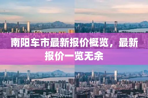 南阳车市最新报价概览，最新报价一览无余