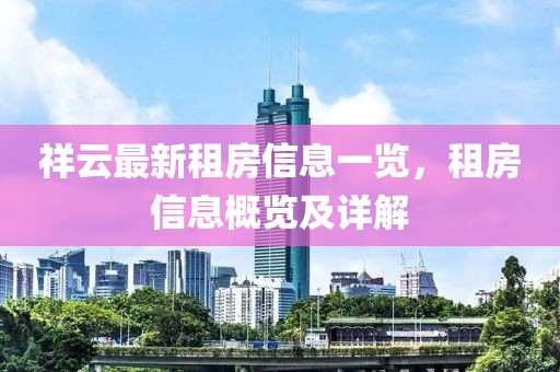 祥云最新租房信息一览，租房信息概览及详解