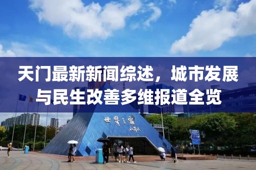 天门最新新闻综述，城市发展与民生改善多维报道全览