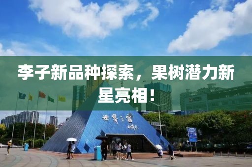 李子新品种探索，果树潜力新星亮相！