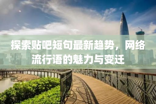 探索贴吧短句最新趋势，网络流行语的魅力与变迁