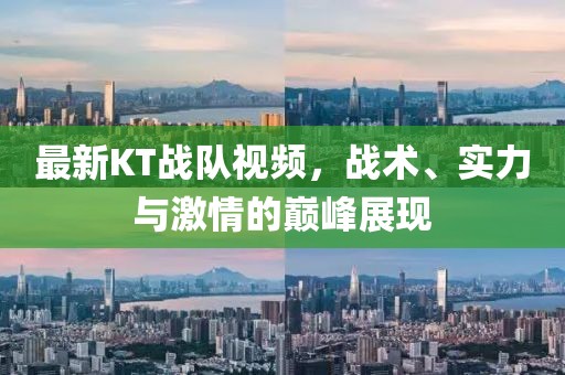 最新KT战队视频，战术、实力与激情的巅峰展现